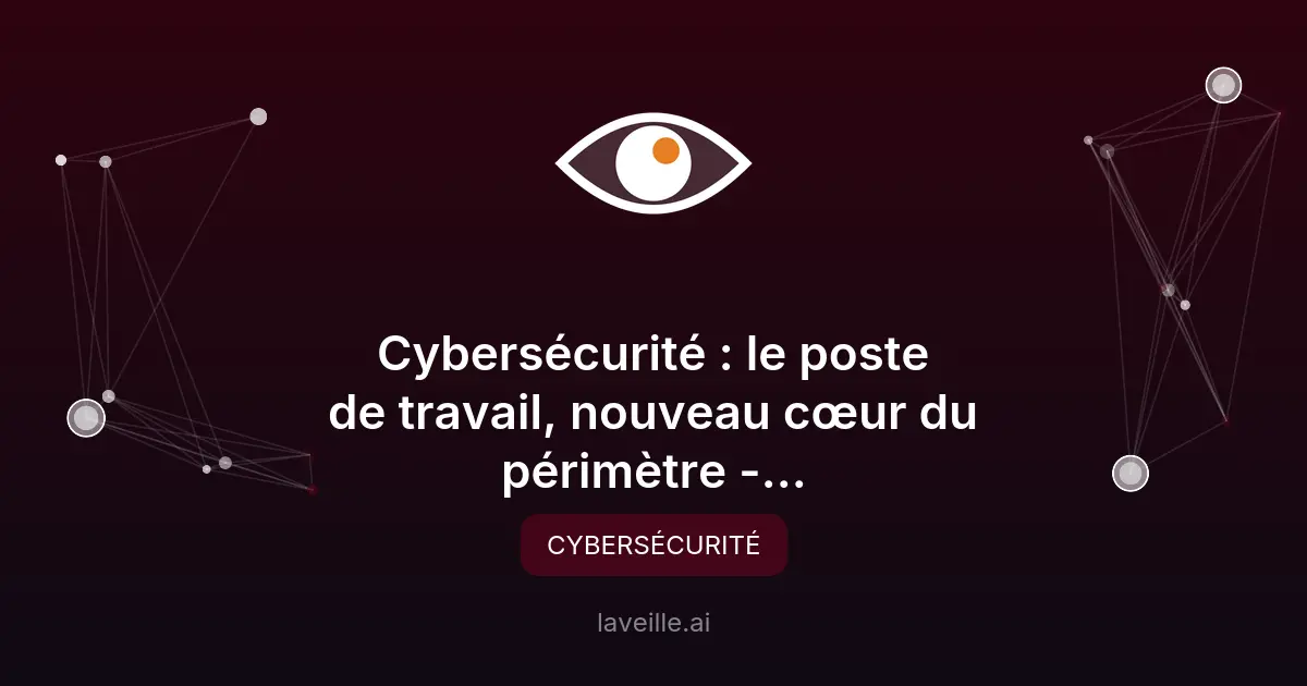 Cybersécurité : le poste de travail au cœur des enjeux