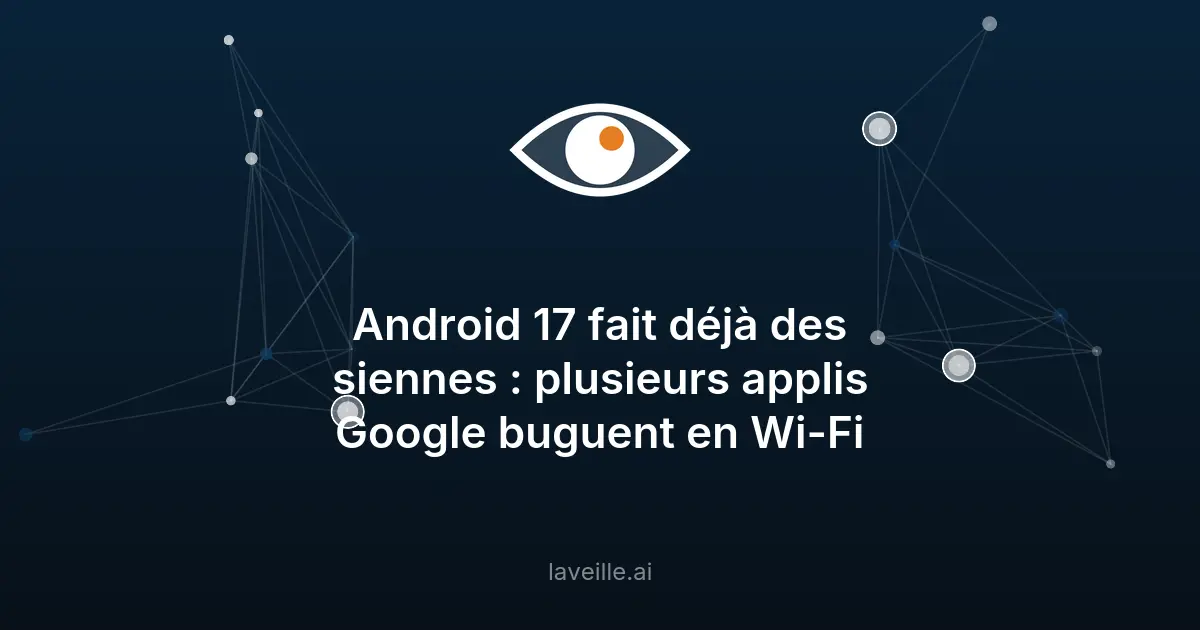 Bug Wi-Fi dans Android 17 : Applications Google affectées