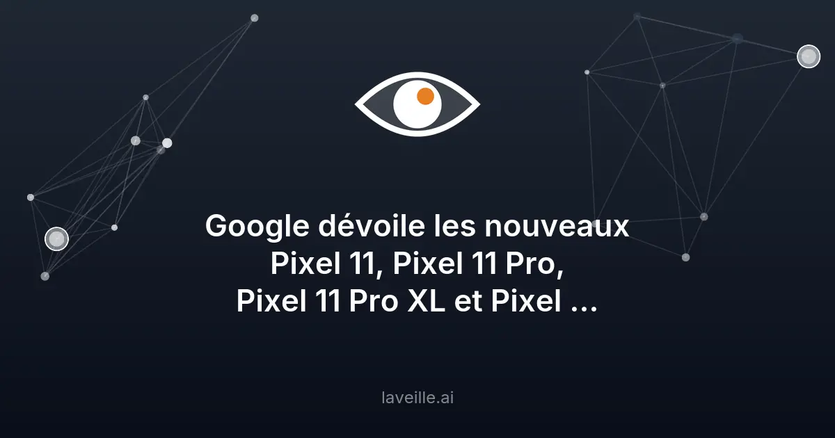 Google dévoile les nouveaux Pixel 11 : prix et fonctionnalités
