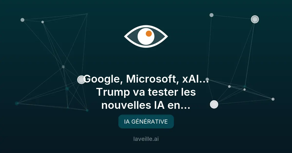 Trump évalue les IA de Google, Microsoft et xAI avant leur sortie